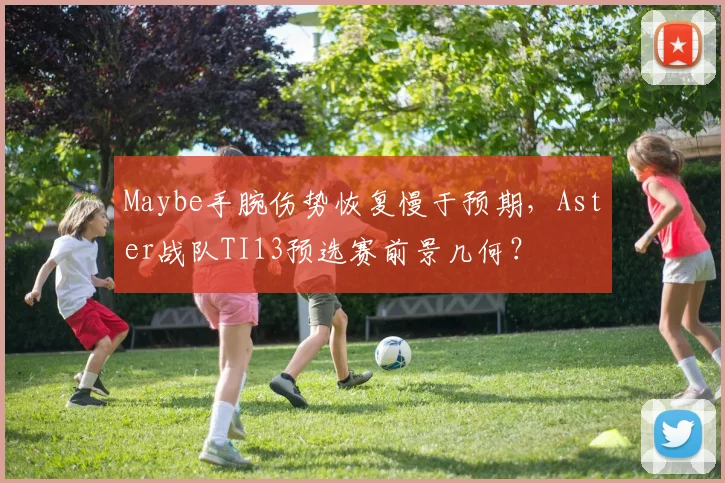 Maybe手腕伤势恢复慢于预期,Aster战队TI13预选赛前景几何?