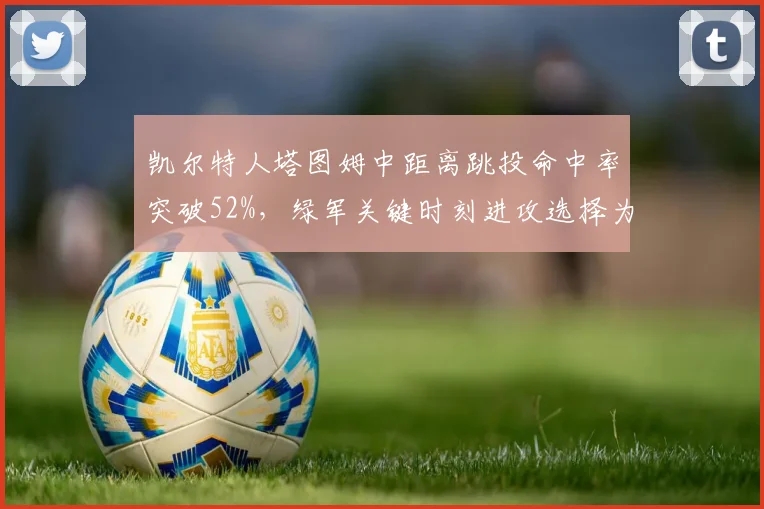 凯尔特人塔图姆中距离跳投命中率突破52%,绿军关键时刻进攻选择为何仍偏爱三分?