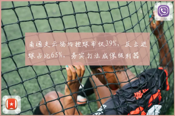 南通支云场均控球率仅39%,反击进球占比65%,务实打法成保级利器