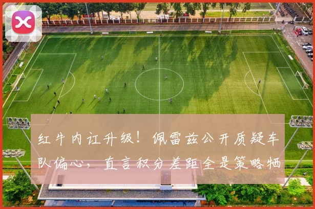 红牛内讧升级!佩雷兹公开质疑车队偏心,直言积分差距全是策略牺牲